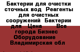 Бактерии для очистки сточных вод. Реагенты для очистных сооружений. Бактерии для › Цена ­ 1 - Все города Бизнес » Оборудование   . Владимирская обл.